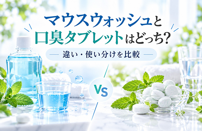 マウスウォッシュと口臭タブレットはどっち？違い・使い分けを比較