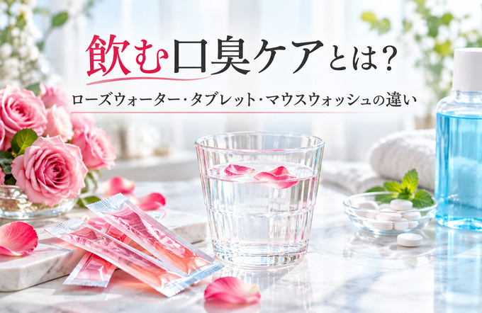 飲む口臭ケアとは?ローズウォーター・タブレット・マウスウォッシュの違い
